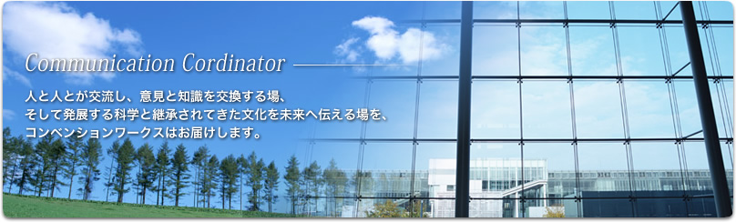 Communication Cordinator�[ �l�Ɛl�Ƃ��𗬂��A�ӌ��ƒm�������������A�����Ĕ��W����Ȋw�ƌp������Ă��������𖢗��֓`�������A�R���x���V�������[�N�X�͂��͂����܂��B