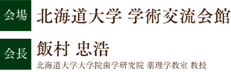 会場：北海道大学 学術交流会館／会長：飯村 忠浩（北海道大学大学院歯学研究院 薬理学教室 教授）
