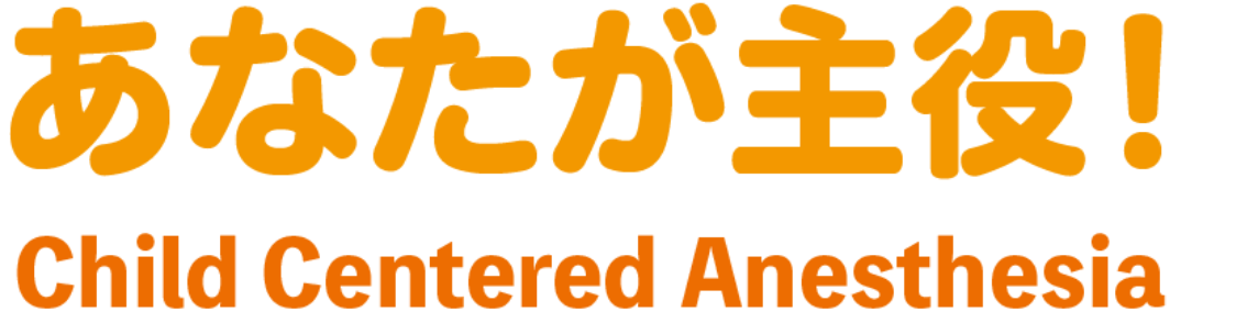 あなたが主役！ Child Centered Anesthesia
