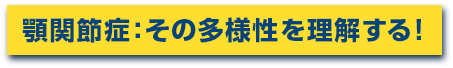 顎関節症：その多様性を理解する！