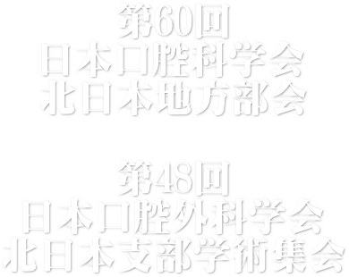 第60回日本口腔科学会北日本地方部会・第48回日本口腔外科学会 北日本支部学術集会